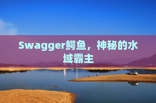 Swagger鳄鱼，神秘的水域霸主