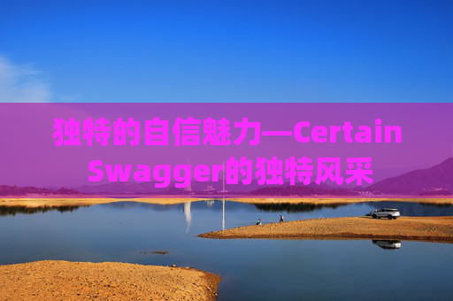 独特的自信魅力—Certain Swagger的独特风采
